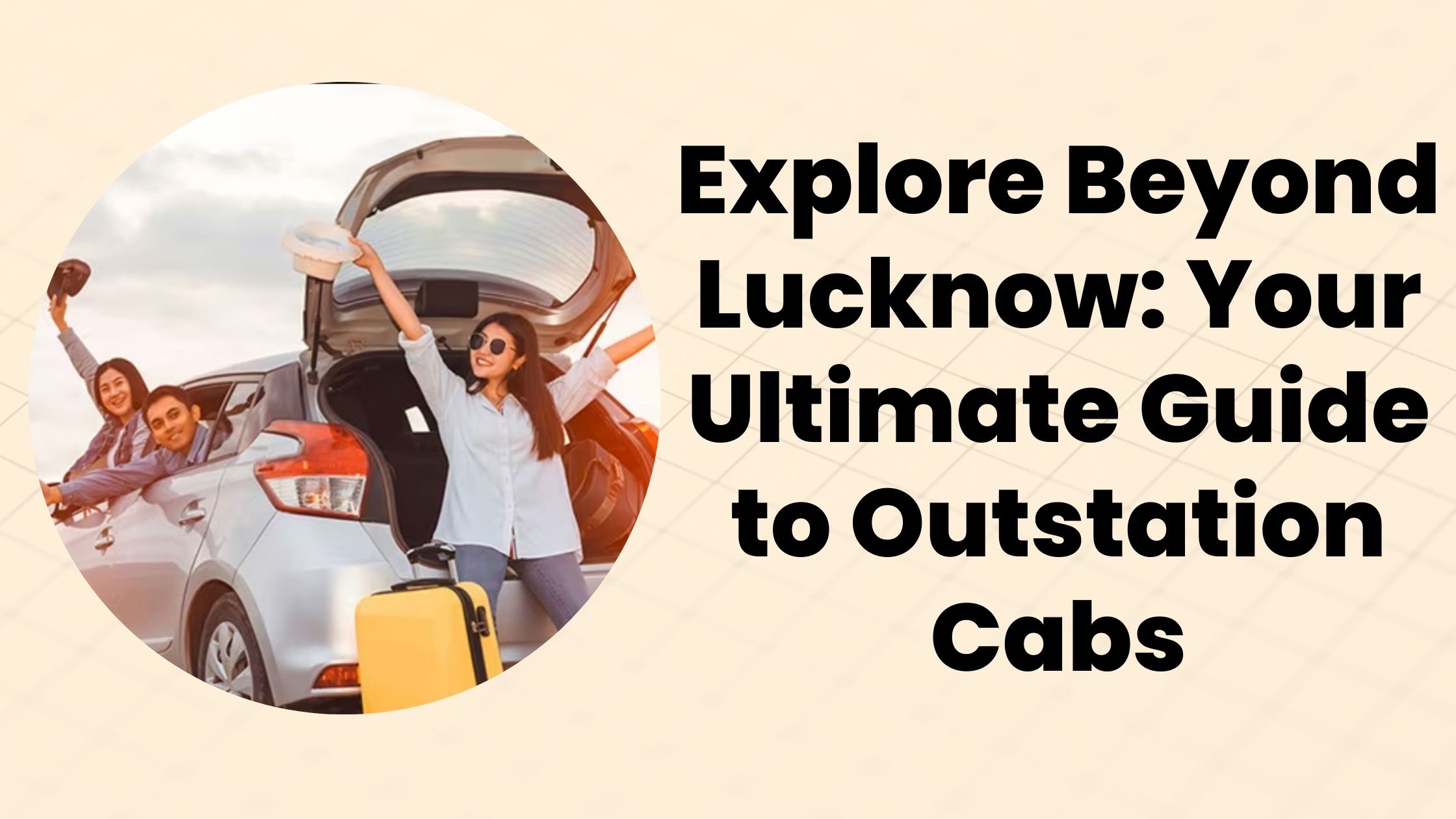 Explore Beyond Lucknow: Your Ultimate Guide to Outstation Cabs